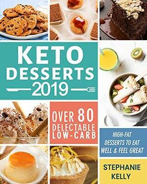 Keto Desserts Cookbook 2019: Over 80 Delectable Low-Carb, High-Fat Desserts to Eat Well & Feel Great by Stephanie Kelly