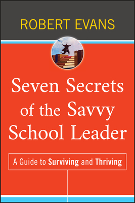 Seven Secrets of the Savvy School Leader: A Guide to Surviving and Thriving by Robert Evans