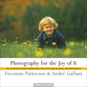 Photography for the Joy of It: An Introductory Workshop for Film and Digital Photography by Freeman Patterson, Andre Gallant
