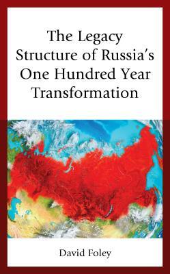 The Legacy Structure of Russia's One Hundred Year Transformation by David Foley