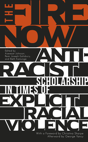 The Fire Now: Anti-Racist Scholarship in Times of Explicit Racial Violence by Beth Kamunge, Remi Joseph-Salisbury, Azeezat Johnson