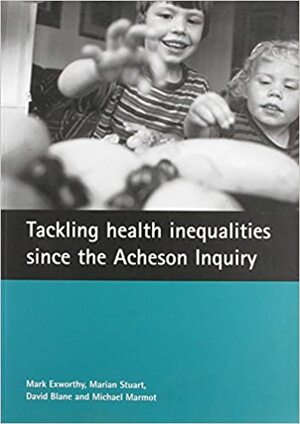 Tackling health inequalities since the Acheson Inquiry by David Blane, Mark Exworthy, Marian Stuart, Michael G. Marmot