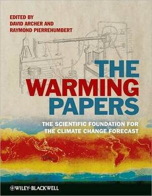 The Warming Papers: The Scientific Foundation for the Climate Change Forecast by Raymond Pierrehumbert, David Archer