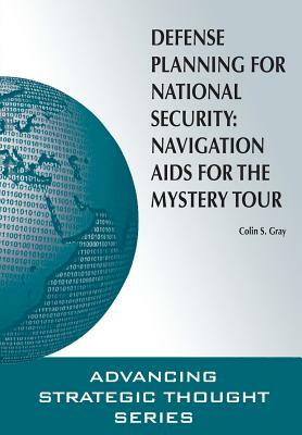 Defense Planning for National Security: Navigation AIDS for the Mystery Tour by Colin S. Gray, Strategic Studies Institute, U. S. Army War College Press