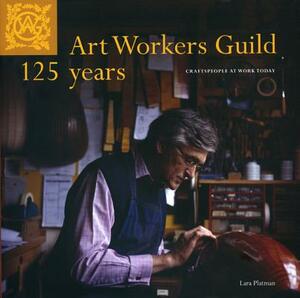 Art Workers Guild 125 Years - Craftspeople at Work Today: Craftspeople at Work Today by Lara Platman