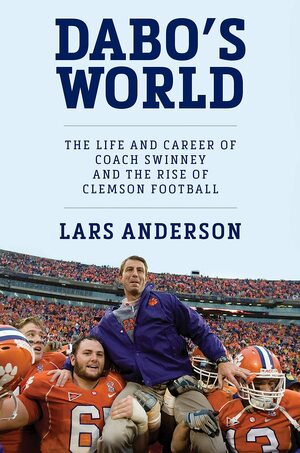 Dabo's World: The Life and Career of Coach Swinney and the Rise of Clemson Football by Lars Anderson, Lars Anderson