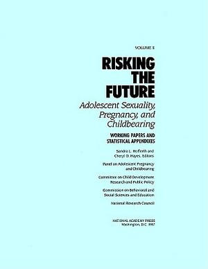 Risking the Future: Adolescent Sexuality, Pregnancy, and Childbearing, Volume II: Working Papers and Statistical Appendices by Commission on Behavioral and Social Scie, Division of Behavioral and Social Scienc, National Research Council