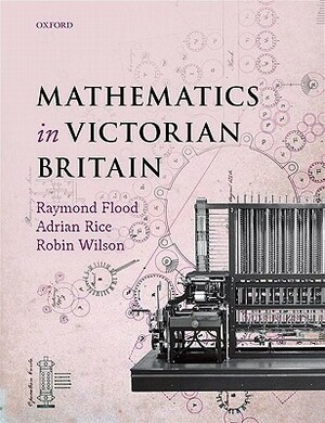 Mathematics in Victorian Britain by Adrian Rice, Raymond Flood, Robin J. Wilson