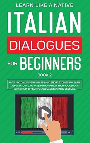 Italian Dialogues for Beginners Book 2: Over 100 Daily Used Phrases and Short Stories to Learn Italian in Your Car. Have Fun and Grow Your Vocabulary ... Learning Lessons by Learn Like a Native