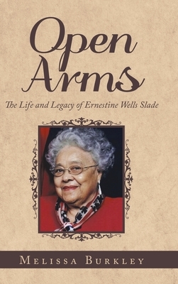 Open Arms: The Life and Legacy of Ernestine Wells Slade by Melissa Burkley