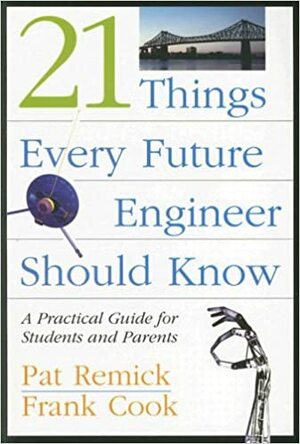 21 Things Every Future Engineer Should Know: A Practical Guide for Students and Parents by Frank Cook, Pat Remick