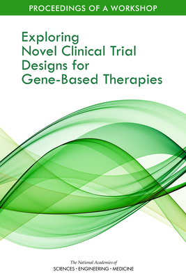 Exploring Novel Clinical Trial Designs for Gene-Based Therapies: Proceedings of a Workshop by Board on Health Sciences Policy, National Academies of Sciences Engineeri, Health and Medicine Division