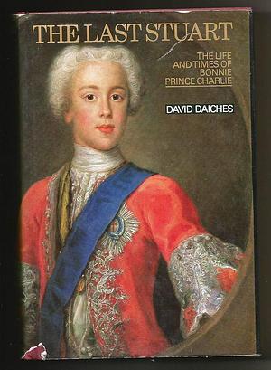 The Last Stuart: The Life and Times of Bonnie Prince Charlie by David Daiches