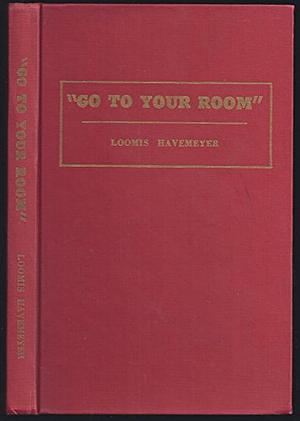 Go To Your Room - A story of undergraduate Societies and Fraternities at Yale by Loomis Havemeyer
