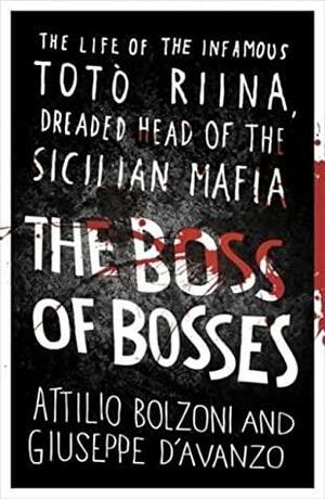 The Boss of Bosses: The Life of the Infamous Toto Riina, Dreaded Head of the Sicilian Mafia by Attilio Bolzoni