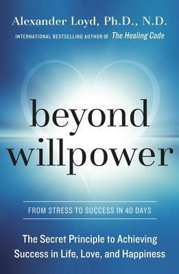 Beyond Willpower: The Secret Principle to Achieving Success in Life, Love, and Happiness by Alexander Loyd