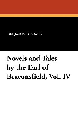 Novels and Tales by the Earl of Beaconsfield, Vol. IV by Earl of Beacon The Earl of Beaconsfield, Benjamin Disraeli