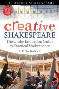 Creative Shakespeare: The Globe Education Guide to Practical Shakespeare by Fiona Banks