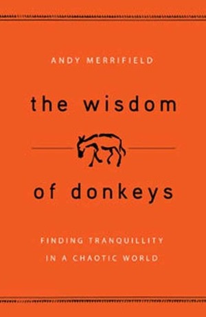 The Wisdom of Donkeys: Finding Tranquility in a Chaotic World by Andy Merrifield