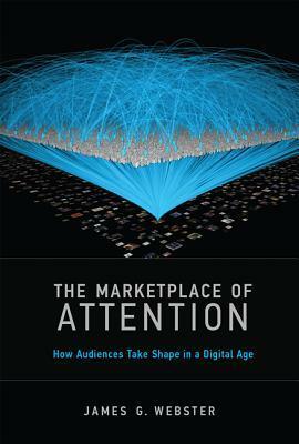 The Marketplace of Attention: How Audiences Take Shape in a Digital Age by James G. Webster