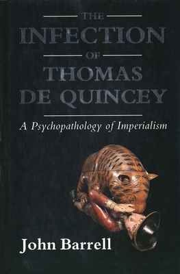 The Infection of Thomas de Quincey: A Psychopathology of Imperialism by John Barrell
