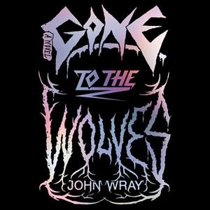 Gone to the Wolves by John Wray