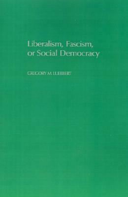 Liberalism, Fascism, or Social Democracy: Social Classes and the Political Origins of Regimes in Interwar Europe by Gregory M. Luebbert, Seymour Martin Lipset, David Collier