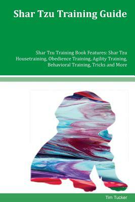 Shar Tzu Training Guide Shar Tzu Training Book Features: Shar Tzu Housetraining, Obedience Training, Agility Training, Behavioral Training, Tricks and by Tim Tucker