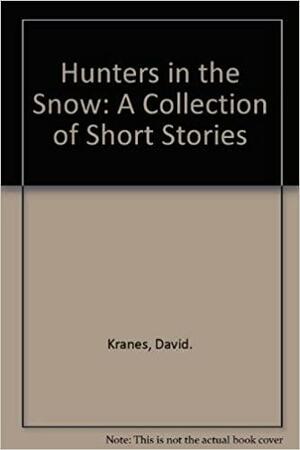 Hunters in the Snow: A Collection of Short Stories by David Kranes