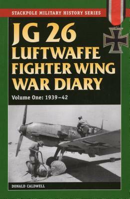 JG 26 Luftwaffe Fighter Wing War Diary, Volume One: 1939-42 by Donald Caldwell