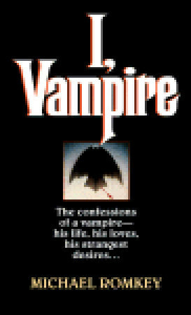 I, Vampire: The Confessions of a Vampire - His Life, His Loves, His Strangest Desires ... by Michael Romkey