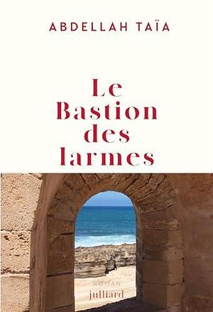 Le bastion des larmes by Abdellah Taïa, Abdellah Taïa