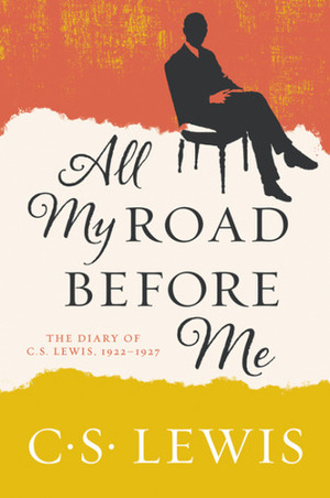 All My Road Before Me: The Diary of C. S. Lewis, 1922-1927 by C.S. Lewis