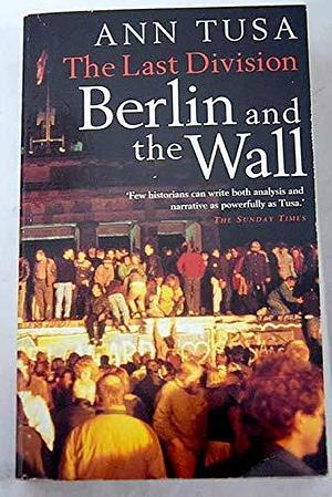 The Last Division: Berlin and the Wall by Ann Tusa