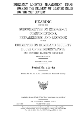 Emergency logistics management: transforming the delivery of disaster relief for the 21st century by United St Congress, United States House of Representatives, Committee on Homeland Security (house)