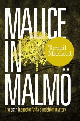 Malice in Malmö: The Sixth Inspector Anita Sundström Mystery by Torquil MacLeod