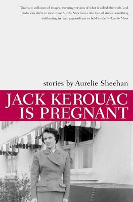 Jack Kerouac Is Pregnant: Stories by Aurelie Sheehan