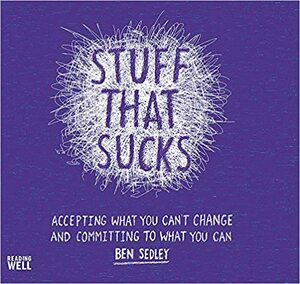 Stuff That Sucks: Accepting what you can't change and committing to what you can by Ben Sedley