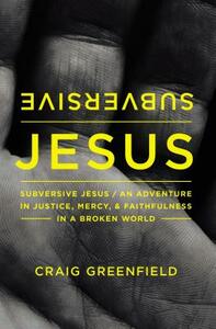 Subversive Jesus: An Adventure in Justice, Mercy, and Faithfulness in a Broken World by Craig Warren Greenfield