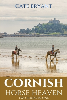 Cornish Horse Heaven: Two Books In One: Galloping Across A Cornish Summer and Pony Trekking Across Goonhilly by Cate Bryant