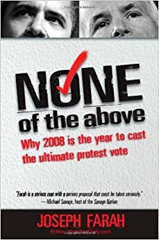 None of the Above: Why 2008 is the Year to Cast the Ultimate Protest Vote by Joseph Farah