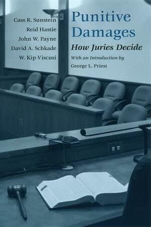 Punitive Damages: How Juries Decide by John W. Payne, David A. Schkade, Cass R. Sunstein, Reid Hastie, W. Kip Viscusi