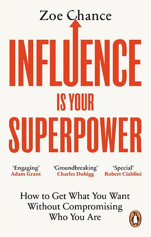 Influence Is Your Superpower: The Science of Winning Hearts, Sparking Change, and Making Good Things Happen by Zoe Chance