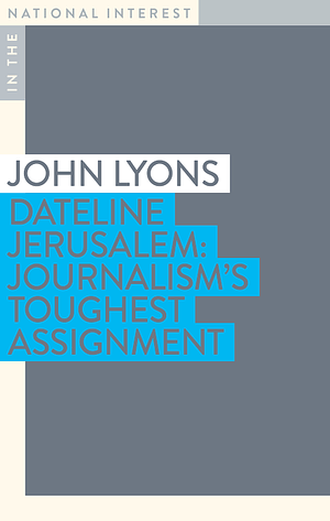 Dateline Jerusalem: Journalism's Toughest Assignment by John Lyons