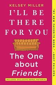 I'll Be There For You: The One about Friends by Kelsey Miller