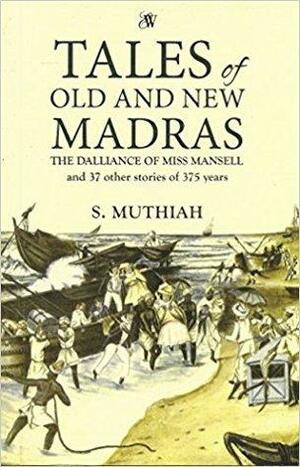 Tales Of Old And New Madras: The Dalliance Of Miss Mansell And 34 Other Stories Of 350 Years by S. Muthiah