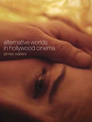 Alternative Worlds in Hollywood Cinema by James Walters