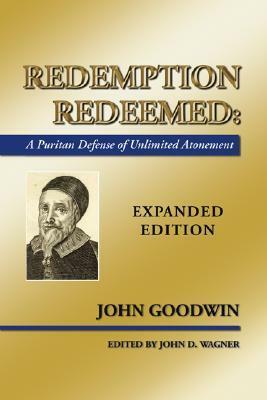 Redemption Redeemed: A Puritan Defense Of Unlimited Atonement, Expanded Edition by John Goodwin