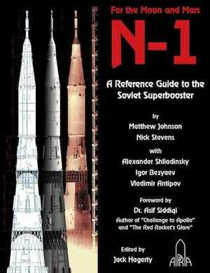 N-1: For the Moon and Mars, A Guide to the Soviet Superbooster by Vladimir Antipov, Igor Bezyaev, Asif A. Siddiqi, Matthew Johnson, Nick Stevens, Jack Hagarty, Alexander Shliadinsky