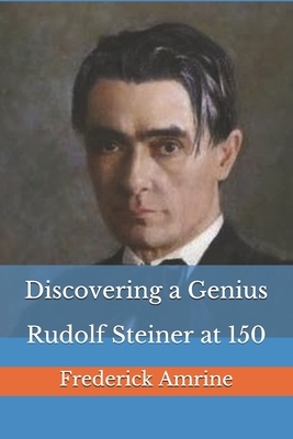 Discovering a Genius: Rudolf Steiner at 150 by Frederick Amrine
